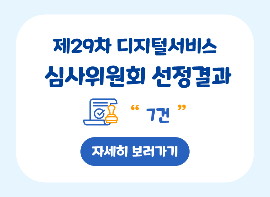 제29차 디지털서비스 심사위원회 선정결과 7건 자세히 보러가기