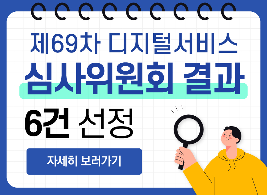 제69차 디지털서비스 심사위원회 선정결과 6건 자세히 보러가기